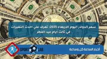 سعر الدولار اليوم الأربعاء 2025: تعرف على أحدث التغيرات في ثالث أيام عيد الفطر
